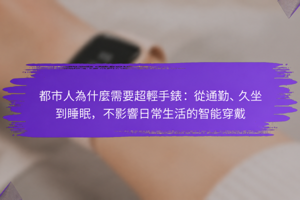 都市人為什麼需要超輕手錶：從通勤、久坐到睡眠，不影響日常生活的智能穿戴