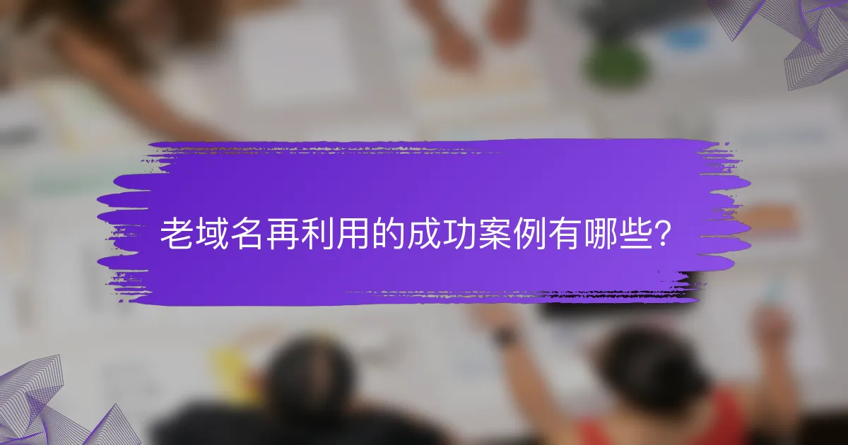 老域名再利用的成功案例有哪些？