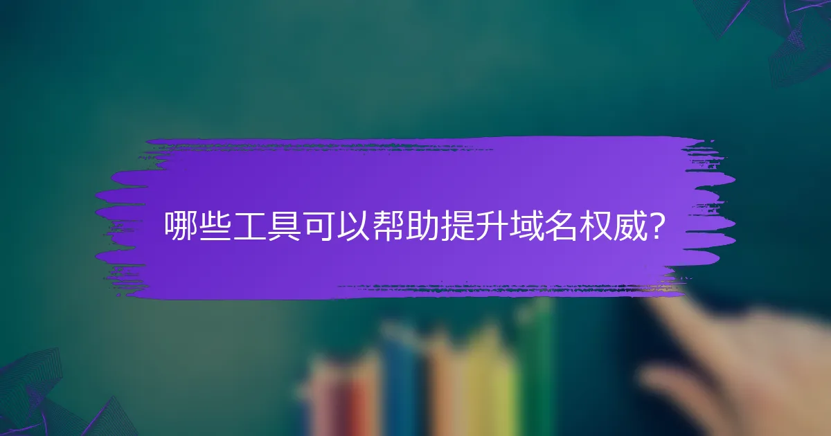 哪些工具可以帮助提升域名权威?