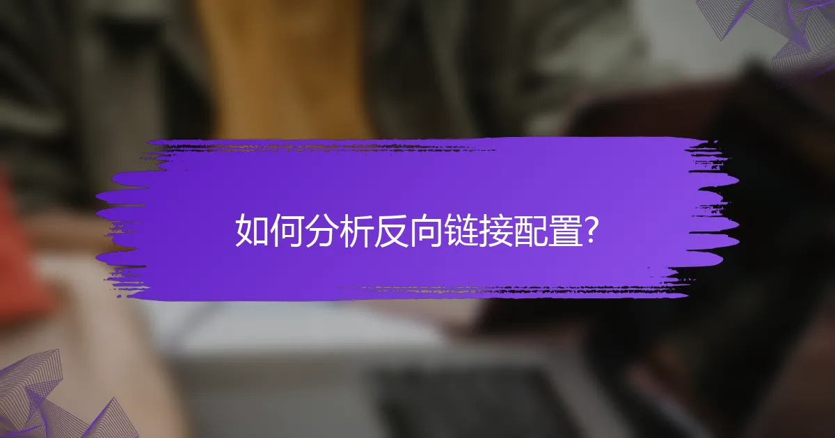 如何分析反向链接配置?