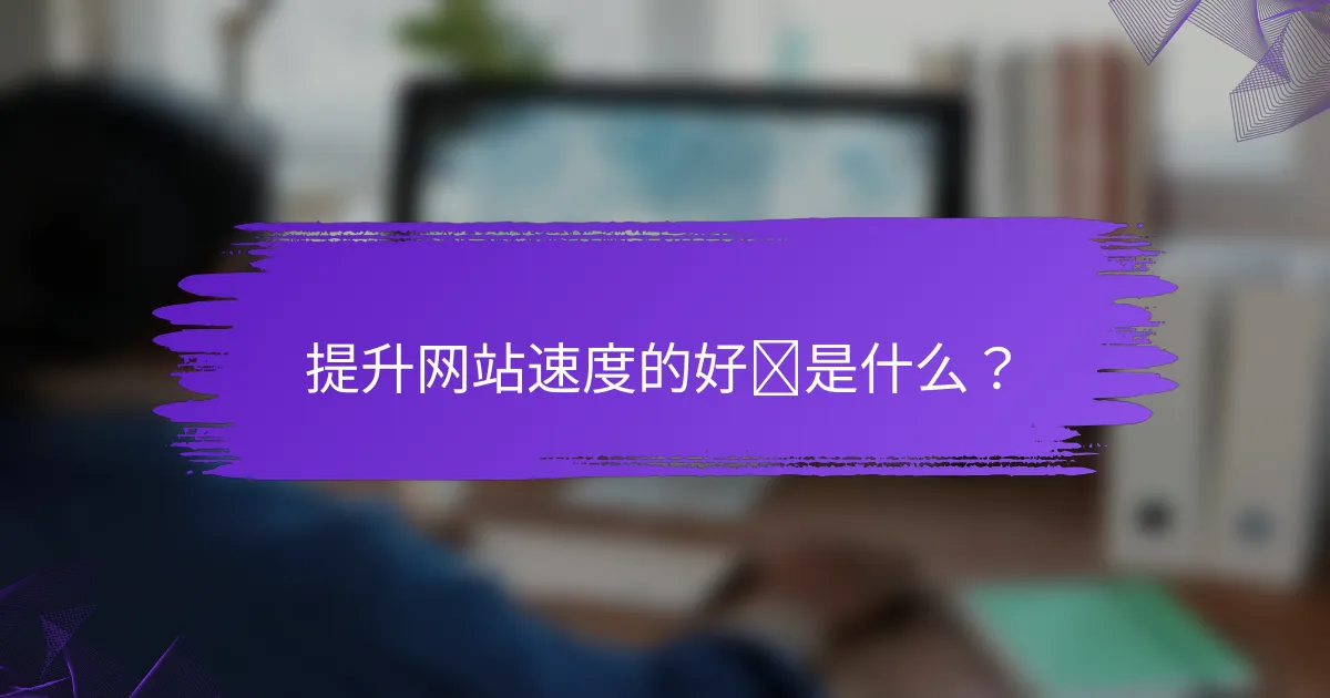 提升网站速度的好处是什么？